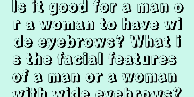 Is it good for a man or a woman to have wide eyebrows? What is the facial features of a man or a woman with wide eyebrows?
