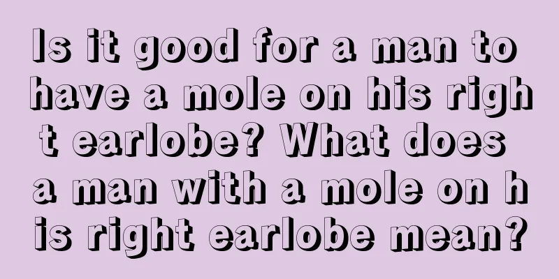Is it good for a man to have a mole on his right earlobe? What does a man with a mole on his right earlobe mean?