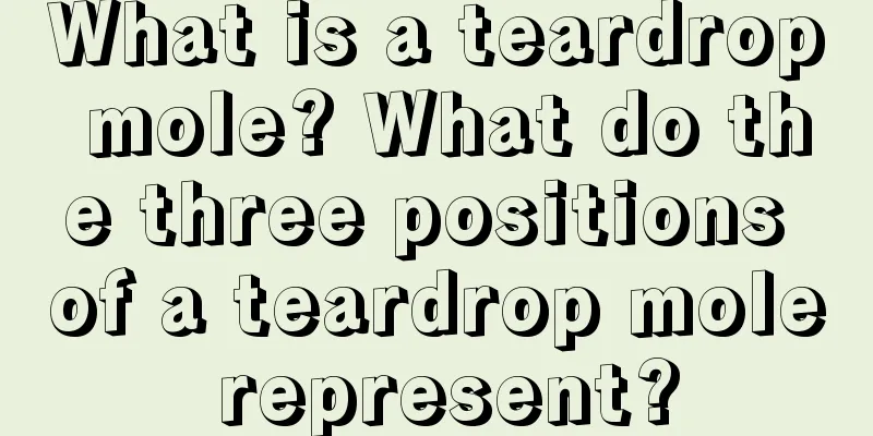 What is a teardrop mole? What do the three positions of a teardrop mole represent?