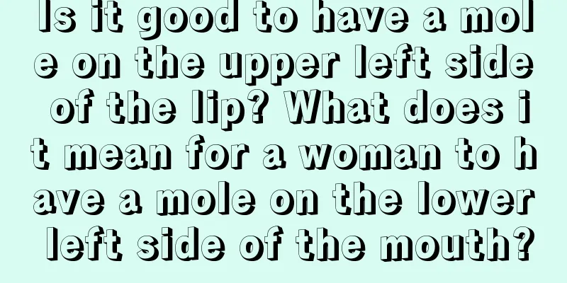 Is it good to have a mole on the upper left side of the lip? What does it mean for a woman to have a mole on the lower left side of the mouth?