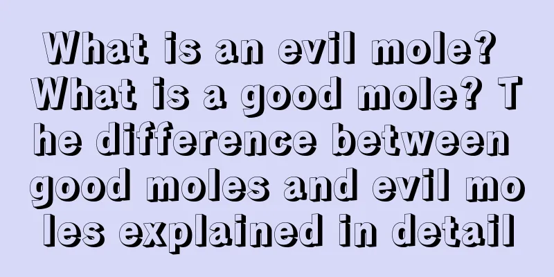 What is an evil mole? What is a good mole? The difference between good moles and evil moles explained in detail