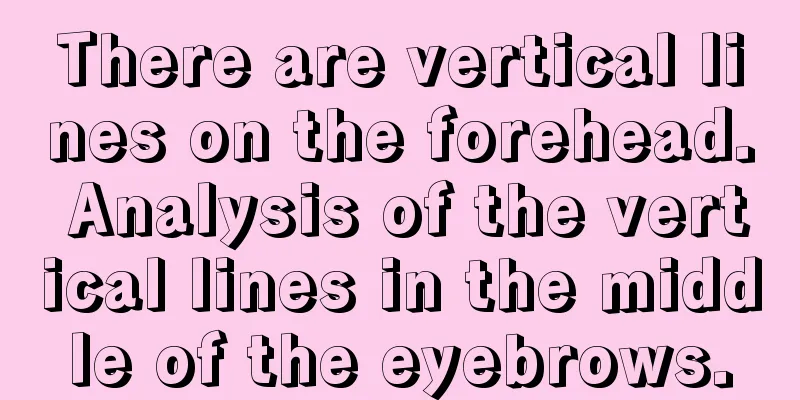 There are vertical lines on the forehead. Analysis of the vertical lines in the middle of the eyebrows.