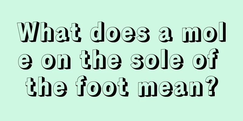 What does a mole on the sole of the foot mean?
