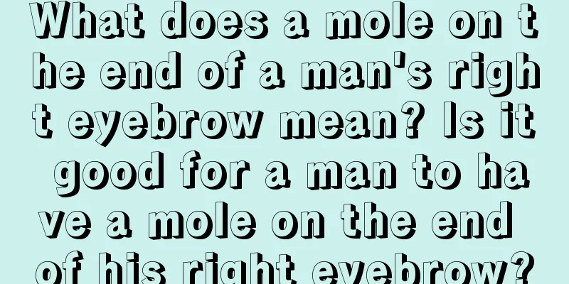 What does a mole on the end of a man's right eyebrow mean? Is it good for a man to have a mole on the end of his right eyebrow?