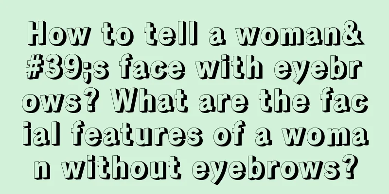 How to tell a woman's face with eyebrows? What are the facial features of a woman without eyebrows?