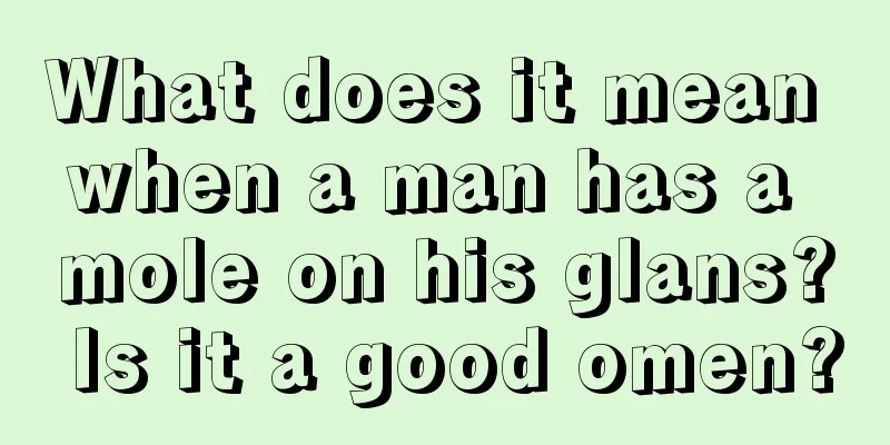 What does it mean when a man has a mole on his glans? Is it a good omen?