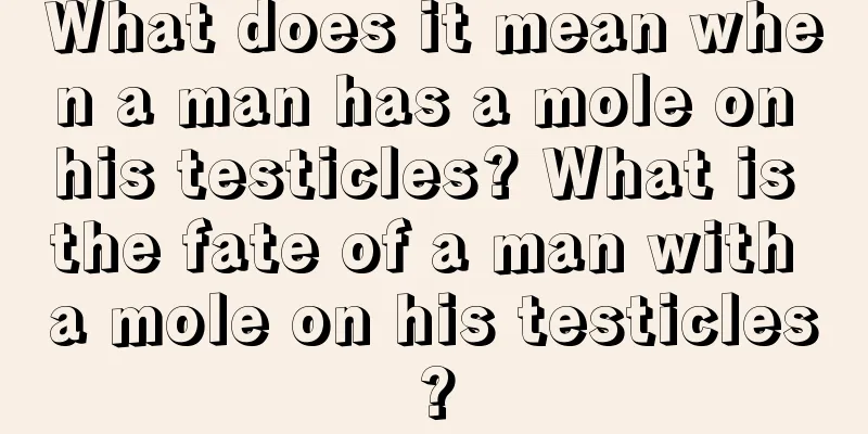 What does it mean when a man has a mole on his testicles? What is the fate of a man with a mole on his testicles?