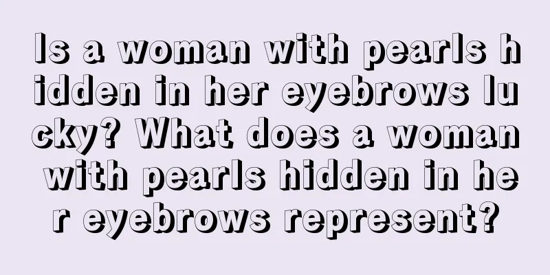 Is a woman with pearls hidden in her eyebrows lucky? What does a woman with pearls hidden in her eyebrows represent?