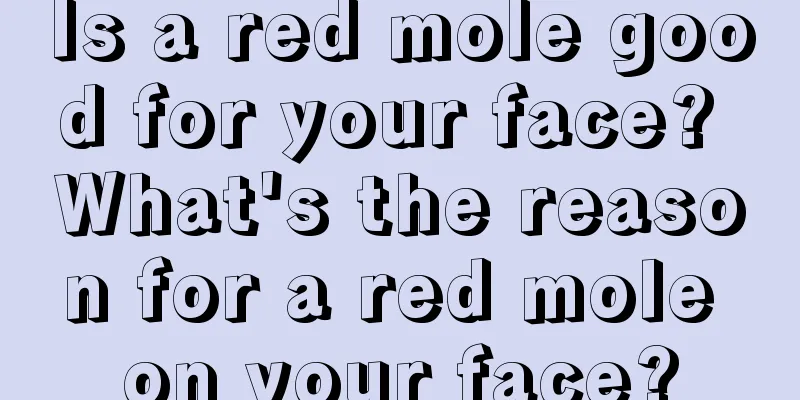 Is a red mole good for your face? What's the reason for a red mole on your face?