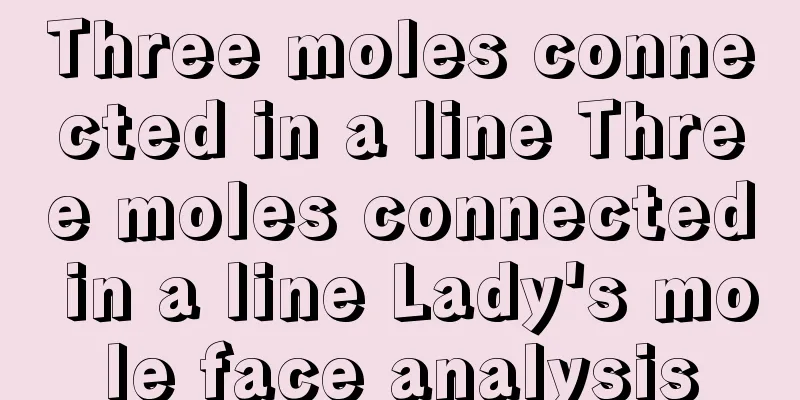 Three moles connected in a line Three moles connected in a line Lady's mole face analysis