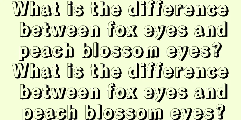 What is the difference between fox eyes and peach blossom eyes? What is the difference between fox eyes and peach blossom eyes?
