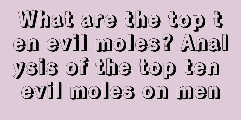 What are the top ten evil moles? Analysis of the top ten evil moles on men