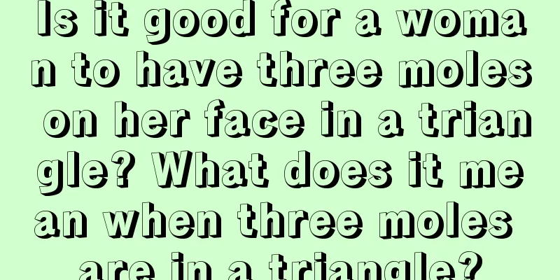 Is it good for a woman to have three moles on her face in a triangle? What does it mean when three moles are in a triangle?
