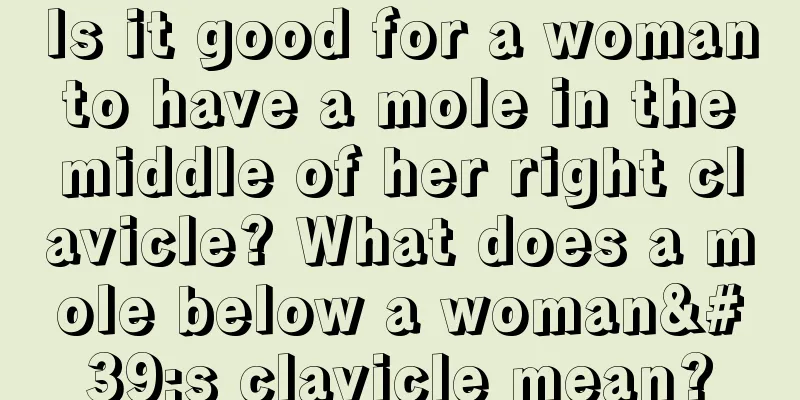 Is it good for a woman to have a mole in the middle of her right clavicle? What does a mole below a woman's clavicle mean?