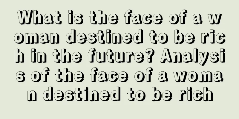 What is the face of a woman destined to be rich in the future? Analysis of the face of a woman destined to be rich