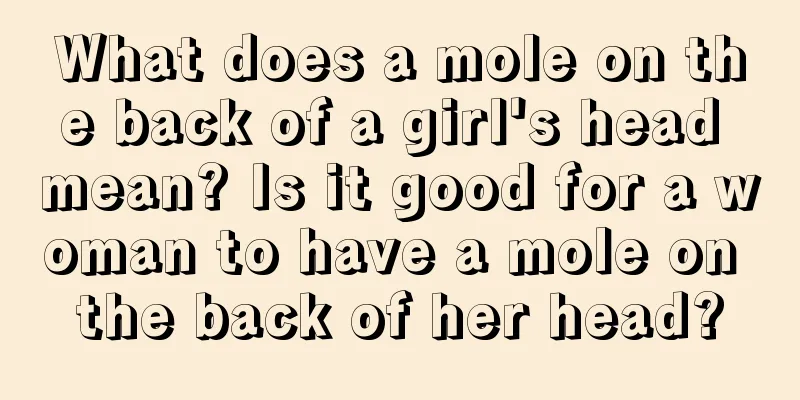 What does a mole on the back of a girl's head mean? Is it good for a woman to have a mole on the back of her head?