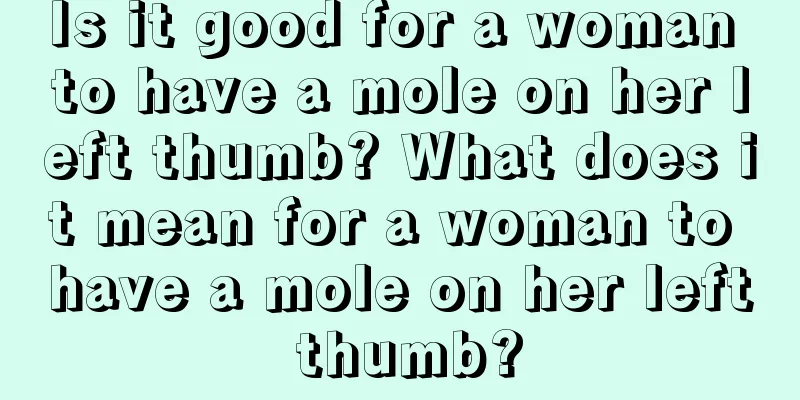 Is it good for a woman to have a mole on her left thumb? What does it mean for a woman to have a mole on her left thumb?