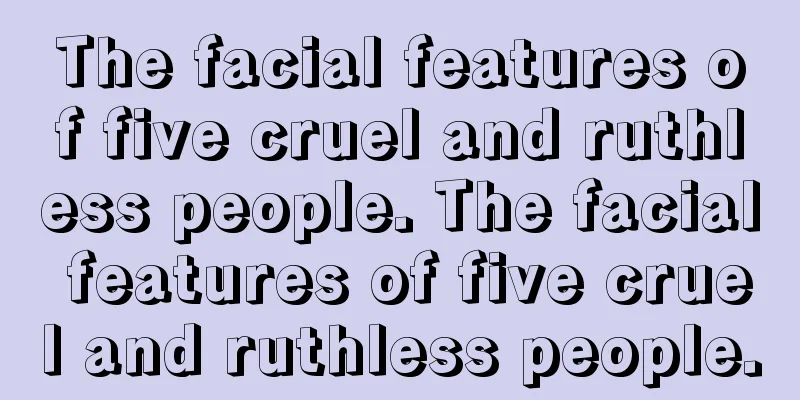 The facial features of five cruel and ruthless people. The facial features of five cruel and ruthless people.