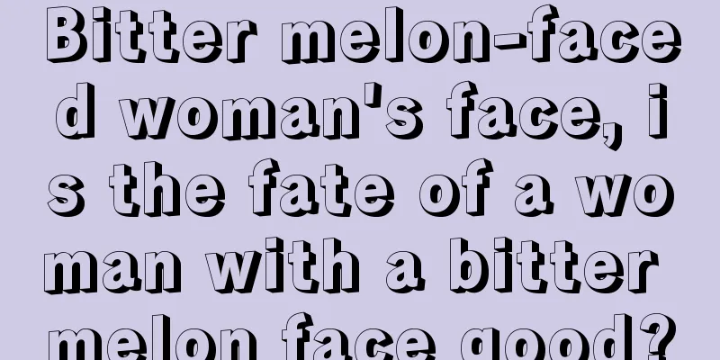 Bitter melon-faced woman's face, is the fate of a woman with a bitter melon face good?