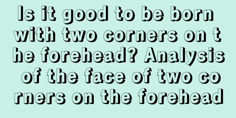 Is it good to be born with two corners on the forehead? Analysis of the face of two corners on the forehead