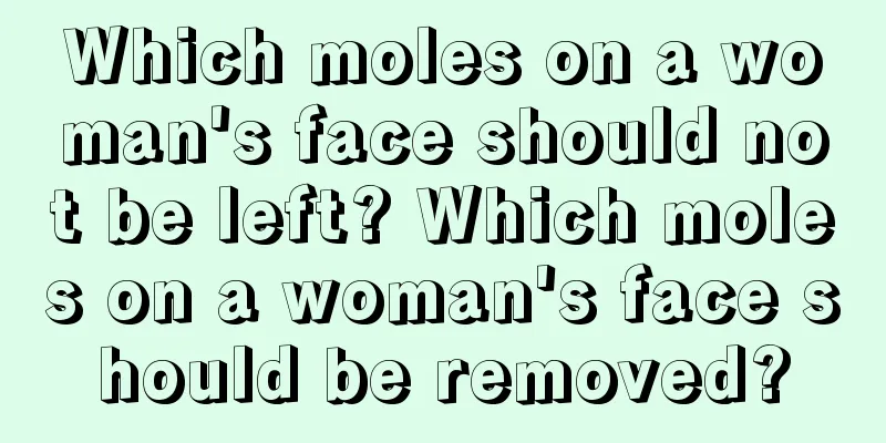 Which moles on a woman's face should not be left? Which moles on a woman's face should be removed?