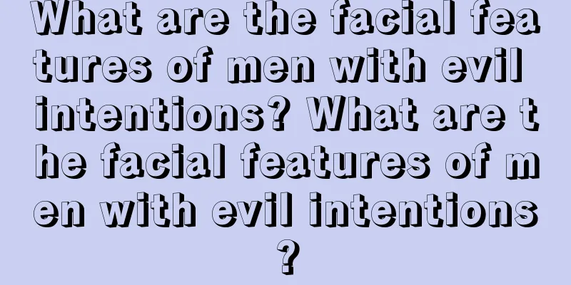 What are the facial features of men with evil intentions? What are the facial features of men with evil intentions?