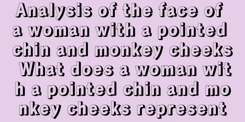 Analysis of the face of a woman with a pointed chin and monkey cheeks What does a woman with a pointed chin and monkey cheeks represent
