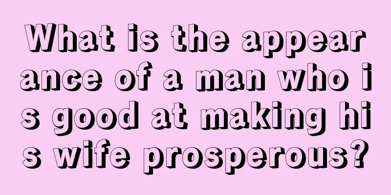 What is the appearance of a man who is good at making his wife prosperous?