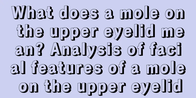 What does a mole on the upper eyelid mean? Analysis of facial features of a mole on the upper eyelid