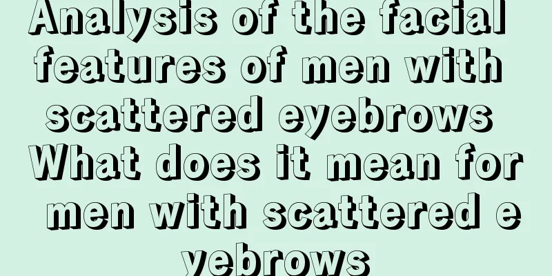 Analysis of the facial features of men with scattered eyebrows What does it mean for men with scattered eyebrows