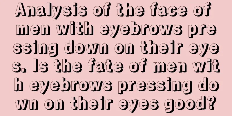 Analysis of the face of men with eyebrows pressing down on their eyes. Is the fate of men with eyebrows pressing down on their eyes good?