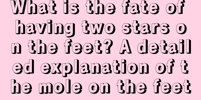 What is the fate of having two stars on the feet? A detailed explanation of the mole on the feet