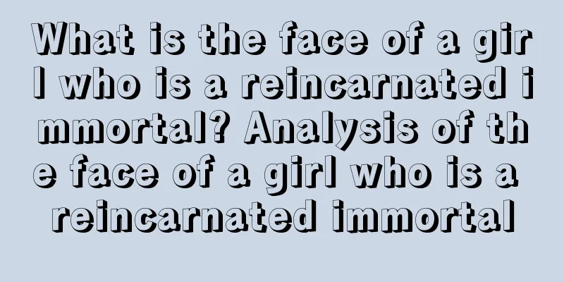 What is the face of a girl who is a reincarnated immortal? Analysis of the face of a girl who is a reincarnated immortal