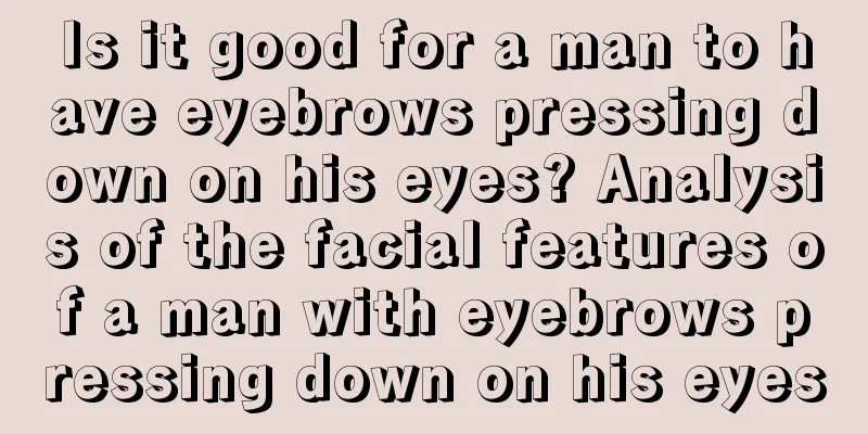 Is it good for a man to have eyebrows pressing down on his eyes? Analysis of the facial features of a man with eyebrows pressing down on his eyes