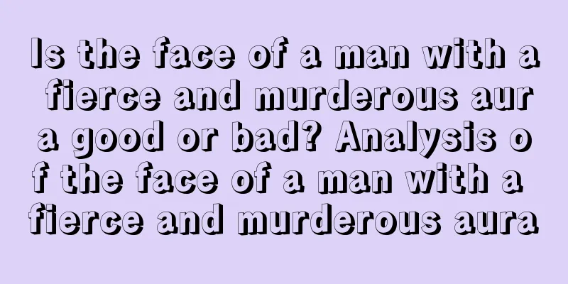 Is the face of a man with a fierce and murderous aura good or bad? Analysis of the face of a man with a fierce and murderous aura