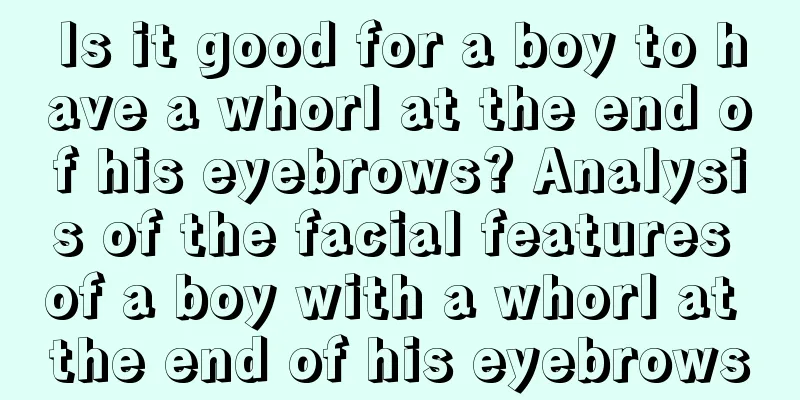 Is it good for a boy to have a whorl at the end of his eyebrows? Analysis of the facial features of a boy with a whorl at the end of his eyebrows