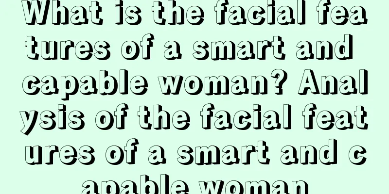 What is the facial features of a smart and capable woman? Analysis of the facial features of a smart and capable woman