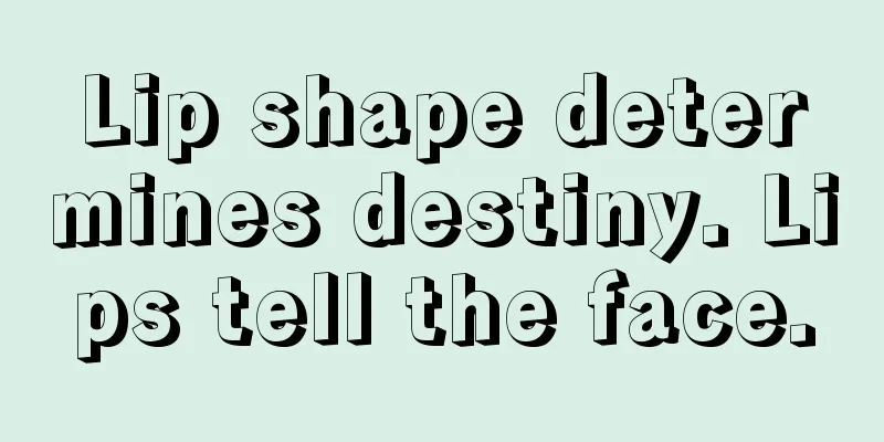 Lip shape determines destiny. Lips tell the face.