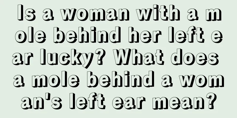 Is a woman with a mole behind her left ear lucky? What does a mole behind a woman's left ear mean?