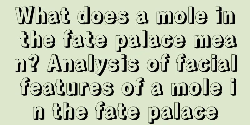 What does a mole in the fate palace mean? Analysis of facial features of a mole in the fate palace