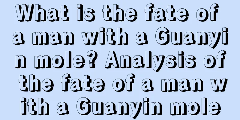 What is the fate of a man with a Guanyin mole? Analysis of the fate of a man with a Guanyin mole