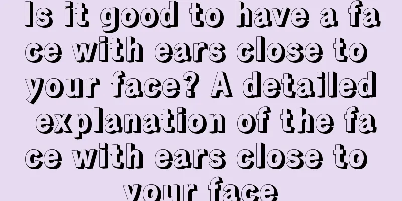 Is it good to have a face with ears close to your face? A detailed explanation of the face with ears close to your face