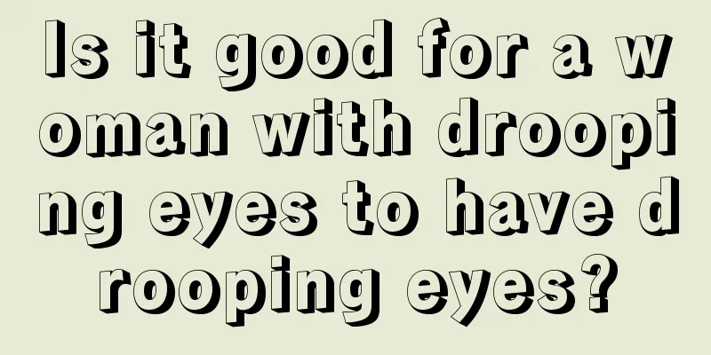 Is it good for a woman with drooping eyes to have drooping eyes?