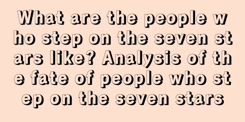 What are the people who step on the seven stars like? Analysis of the fate of people who step on the seven stars