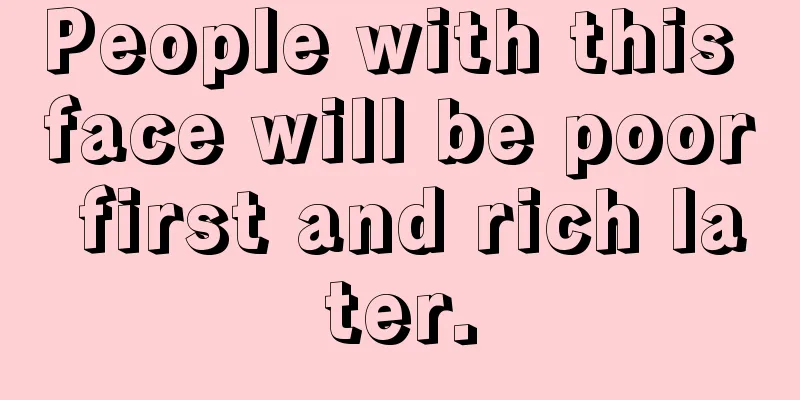 People with this face will be poor first and rich later.