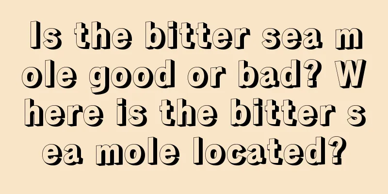 Is the bitter sea mole good or bad? Where is the bitter sea mole located?