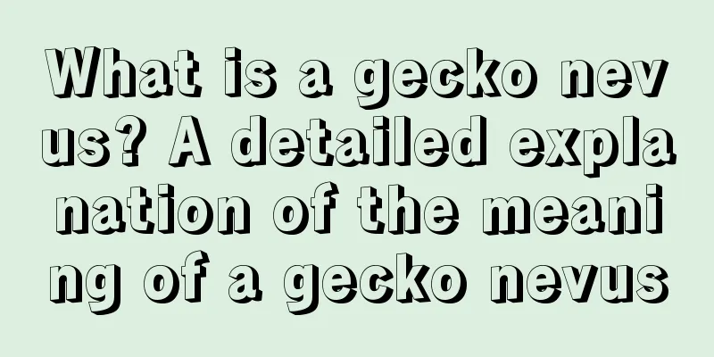 What is a gecko nevus? A detailed explanation of the meaning of a gecko nevus