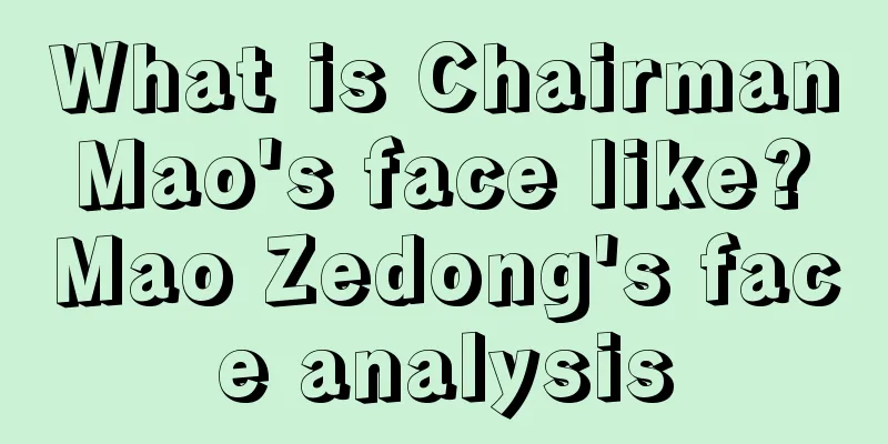 What is Chairman Mao's face like? Mao Zedong's face analysis