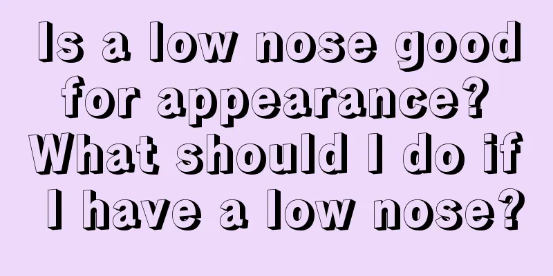 Is a low nose good for appearance? What should I do if I have a low nose?