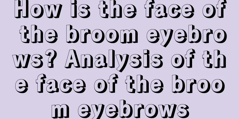 How is the face of the broom eyebrows? Analysis of the face of the broom eyebrows